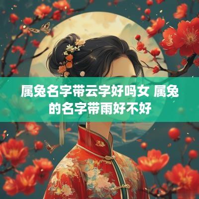 属兔名字带云字好吗女 属兔的名字带雨好不好