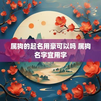 属狗的起名用豪可以吗 属狗名字宜用字