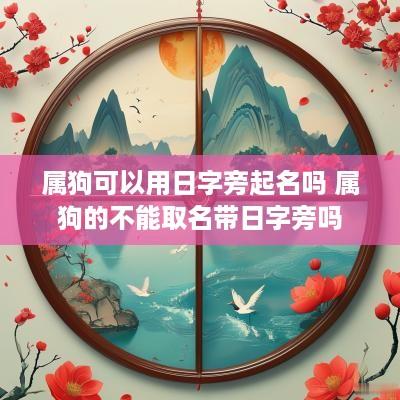 属狗可以用日字旁起名吗 属狗的不能取名带日字旁吗