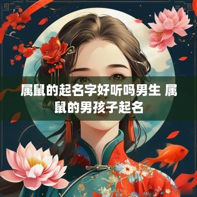 属鼠的起名字好听吗男生 属鼠的男孩子起名