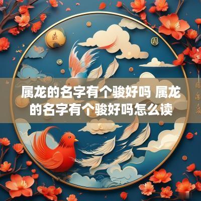 属龙的名字有个骏好吗 属龙的名字有个骏好吗怎么读