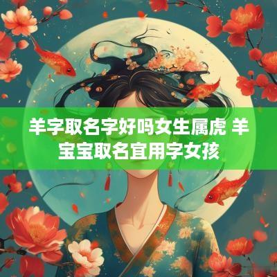 羊字取名字好吗女生属虎 羊宝宝取名宜用字女孩
