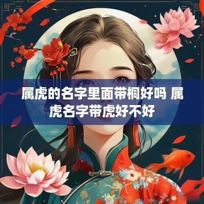 属虎的名字里面带桐好吗 属虎名字带虎好不好
