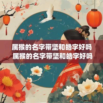 属猴的名字带坚和皓字好吗 属猴的名字带坚和皓字好吗女孩
