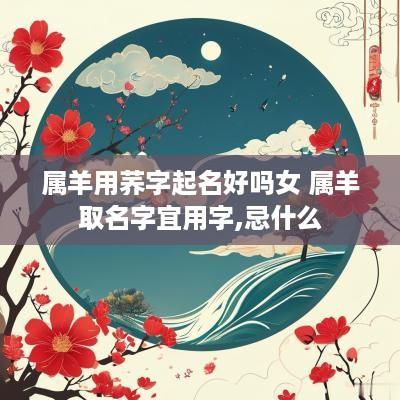 属羊用荞字起名好吗女 属羊取名字宜用字,忌什么