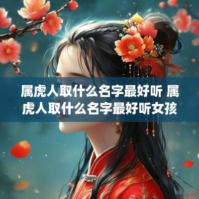 属虎人取什么名字最好听 属虎人取什么名字最好听女孩