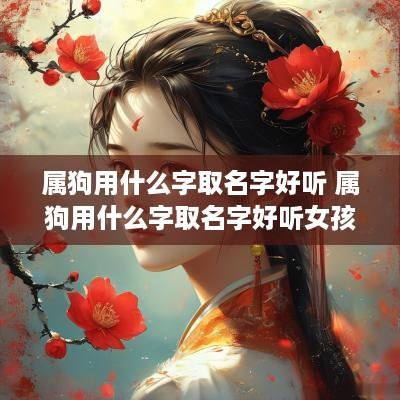 属狗用什么字取名字好听 属狗用什么字取名字好听女孩