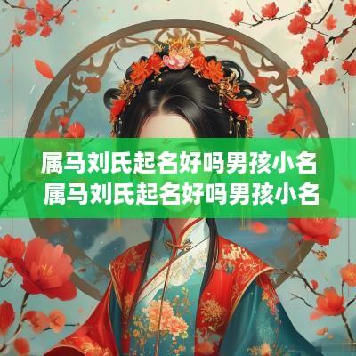 属马刘氏起名好吗男孩小名 属马刘氏起名好吗男孩小名怎么取