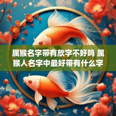 属猴名字带有欣字不好吗 属猴人名字中最好带有什么字