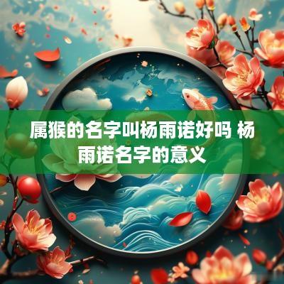 属猴的名字叫杨雨诺好吗 杨雨诺名字的意义