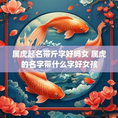 属虎起名带斤字好吗女 属虎的名字带什么字好女孩