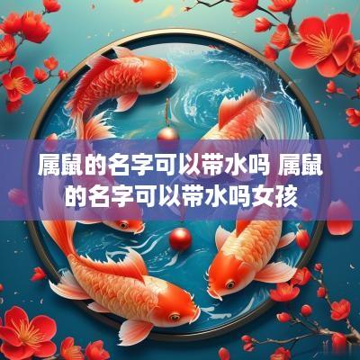 属鼠的名字可以带水吗 属鼠的名字可以带水吗女孩