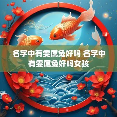 名字中有雯属兔好吗 名字中有雯属兔好吗女孩