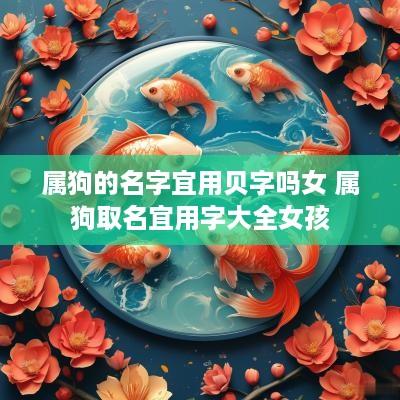 属狗的名字宜用贝字吗女 属狗取名宜用字大全女孩