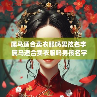 属马适合卖衣服吗男孩名字 属马适合卖衣服吗男孩名字叫什么