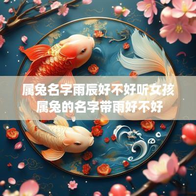 属兔名字雨辰好不好听女孩 属兔的名字带雨好不好