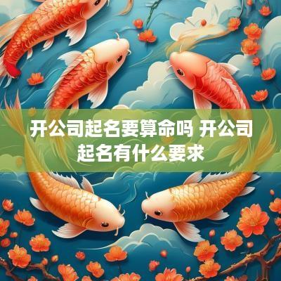 开公司起名要算命吗 开公司起名有什么要求