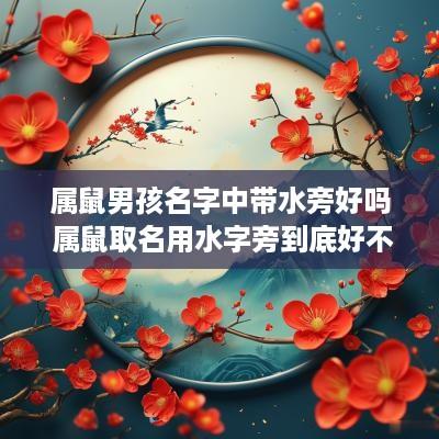 属鼠男孩名字中带水旁好吗 属鼠取名用水字旁到底好不好