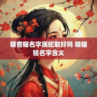 胡誉耀名字属蛇取好吗 胡耀铭名字含义