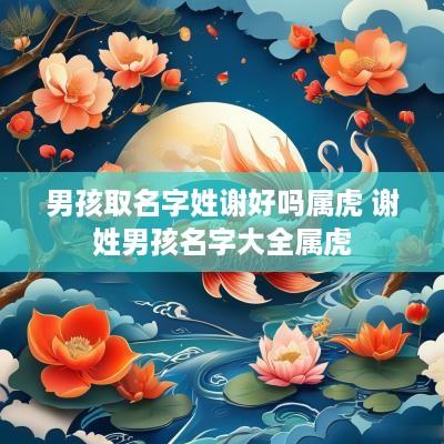 男孩取名字姓谢好吗属虎 谢姓男孩名字大全属虎
