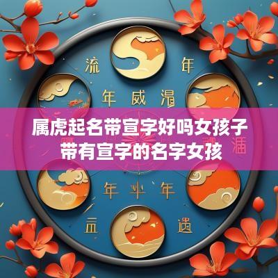 属虎起名带宣字好吗女孩子 带有宣字的名字女孩