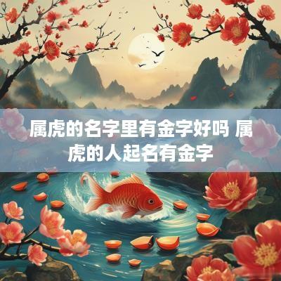 属虎的名字里有金字好吗 属虎的人起名有金字