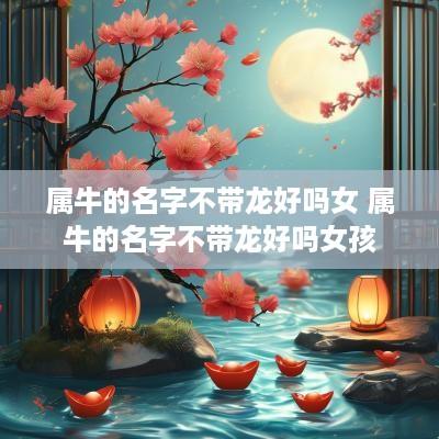 属牛的名字不带龙好吗女 属牛的名字不带龙好吗女孩