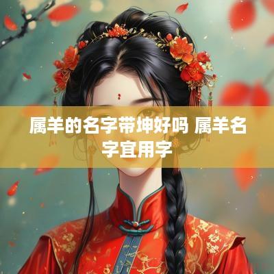 属羊的名字带坤好吗 属羊名字宜用字