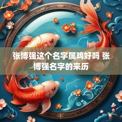 张博强这个名字属鸡好吗 张博强名字的来历