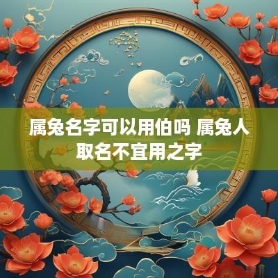 属兔名字可以用伯吗 属兔人取名不宜用之字