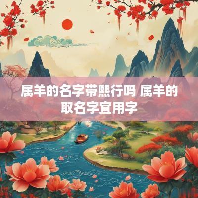 属羊的名字带熙行吗 属羊的取名字宜用字