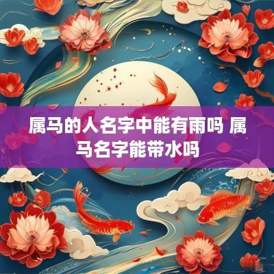 属马的人名字中能有雨吗 属马名字能带水吗
