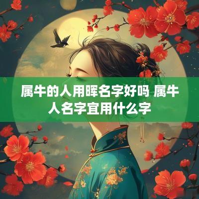 属牛的人用晖名字好吗 属牛人名字宜用什么字