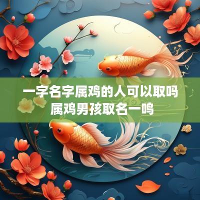 一字名字属鸡的人可以取吗 属鸡男孩取名一鸣
