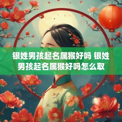 银姓男孩起名属猴好吗 银姓男孩起名属猴好吗怎么取