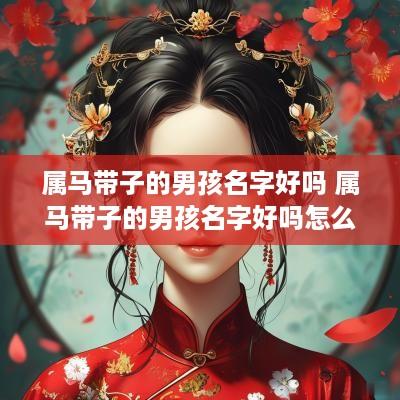 属马带子的男孩名字好吗 属马带子的男孩名字好吗怎么取