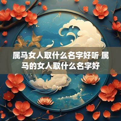 属马女人取什么名字好听 属马的女人取什么名字好