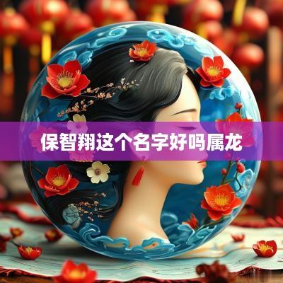 保智翔这个名字好吗属龙