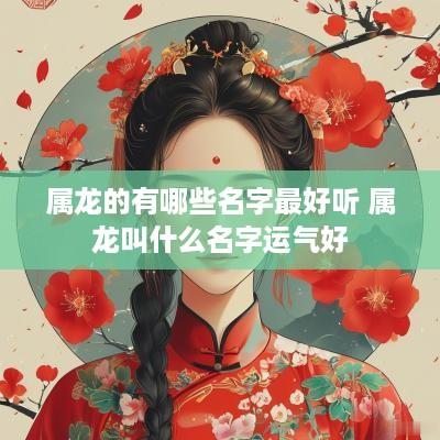 属龙的有哪些名字最好听 属龙叫什么名字运气好
