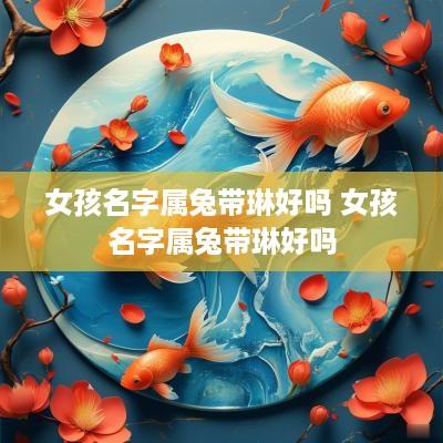 女孩名字属兔带琳好吗 女孩名字属兔带琳好吗