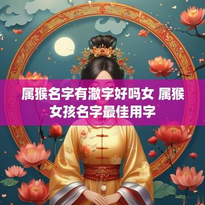 属猴名字有澈字好吗女 属猴女孩名字最佳用字