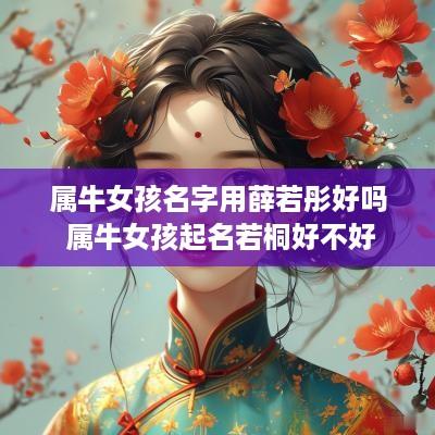 属牛女孩名字用薛若彤好吗 属牛女孩起名若桐好不好