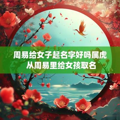 周易给女子起名字好吗属虎 从周易里给女孩取名