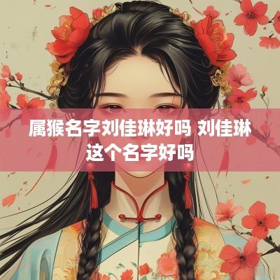 属猴名字刘佳琳好吗 刘佳琳这个名字好吗