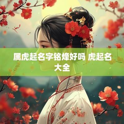 属虎起名字铭烽好吗 虎起名大全