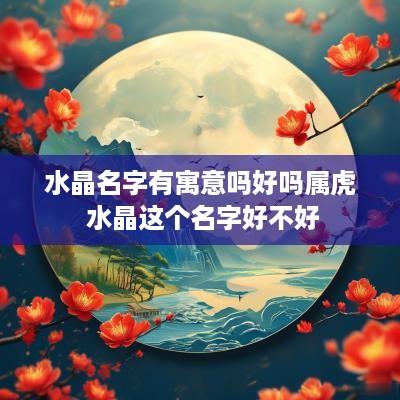 水晶名字有寓意吗好吗属虎 水晶这个名字好不好