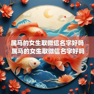 属马的女生取微信名字好吗 属马的女生取微信名字好吗