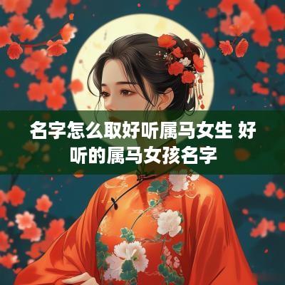 名字怎么取好听属马女生 好听的属马女孩名字