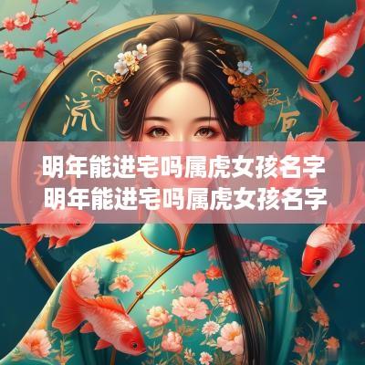 明年能进宅吗属虎女孩名字 明年能进宅吗属虎女孩名字怎么取