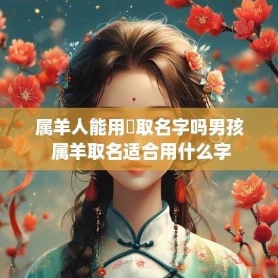 属羊人能用玥取名字吗男孩 属羊取名适合用什么字
